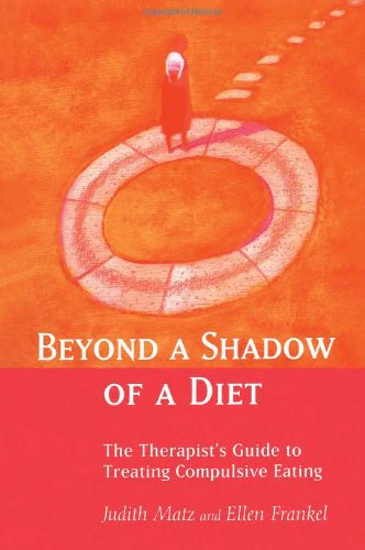 Beyond a Shadow of a Diet: The Therapist's Guide to Treating Compulsive Eating Disorders