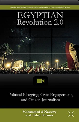 Egyptian Revolution 2.0: Political Blogging, Civic Engagement, and Citizen Journalism (The Palgrave Macmillan Series in International Political Communication)