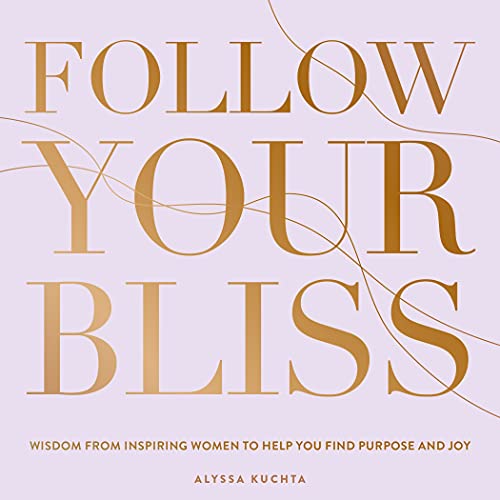 Follow Your Bliss: Wisdom from Inspiring Women to Help You Find Purpose and Joy (Volume 6) (Everyday Inspiration, 6)