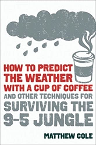 How to Predict the Weather with a Cup of Coffee: And Other Techniques for Surviving the 9-to-5 Jungle