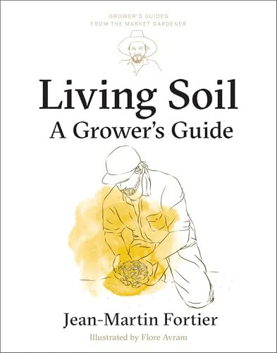 Living Soil: A Grower’s Guide (Grower's Guides from the Market Gardener, 3)