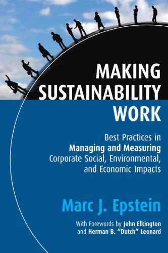 Making Sustainability Work: Best Practices in Managing and Measuring Corporate Social, Environmental and Economic Impacts (Business)