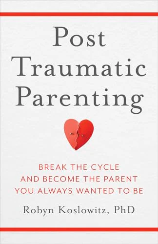 Post-Traumatic Parenting: Break the Cycle and Become the Parent You Always Wanted to Be