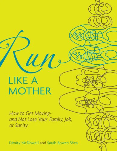 Run Like a Mother: How to Get Moving--and Not Lose Your Family, Job, or Sanity
