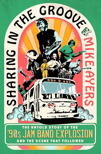 Sharing in the Groove: The Untold Story of the '90s Jam Band Explosion and the Scene That Followed