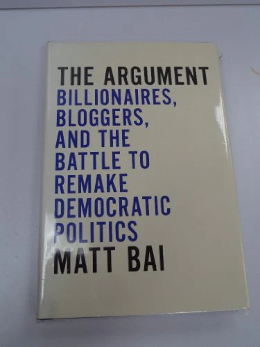 The Argument: Billionaires, Bloggers, and the Battle to Remake Democratic Politics