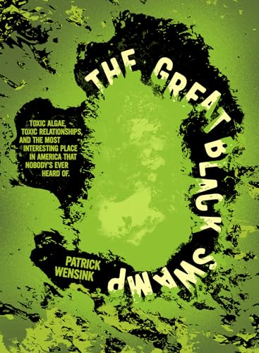 The Great Black Swamp: Toxic Algae, Toxic Relationships, and the Most Interesting Place in America that Nobody's Ever Heard Of