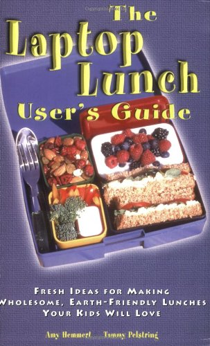 The Laptop Lunch User's Guide: Fresh Ideas for Making Wholesome, Earth-friendly Lunches Your Kids Will Love