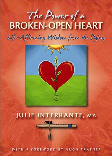 The Power of a Broken-Open Heart: Life-Affirming Wisdom from the Dying