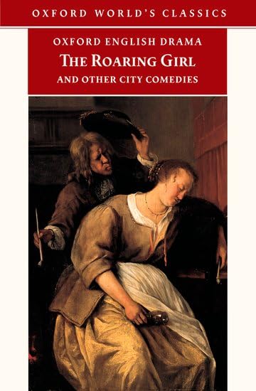 The Roaring Girl and Other City Comedies [The Shoemaker's Holiday, Every Man In His Humour, Eastward Ho!] (Oxford English Drama)