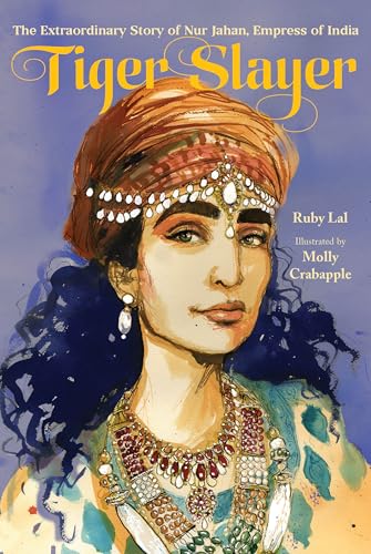 Tiger Slayer: The Extraordinary Story of Nur Jahan, Empress of India