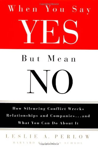 When You Say Yes but Mean No: How Silencing Conflict Wrecks Relationships and Companies... and What You Can Do About It